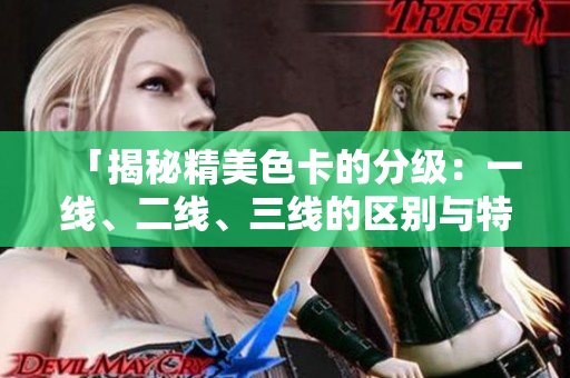 「揭秘精美色卡的分級(jí)：一線、二線、三線的區(qū)別與特點(diǎn)詳解」