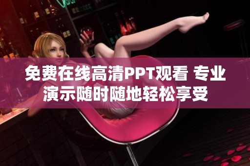 免費在線高清PPT觀看 專業(yè)演示隨時隨地輕松享受