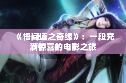 《悟間道之奇緣》：一段充滿驚喜的電影之旅