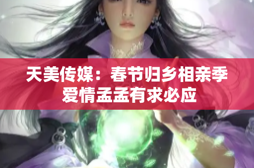 天美傳媒：春節(jié)歸鄉(xiāng)相親季 愛情孟孟有求必應