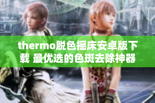 thermo脫色搖床安卓版下載 最優(yōu)選的色斑去除神器