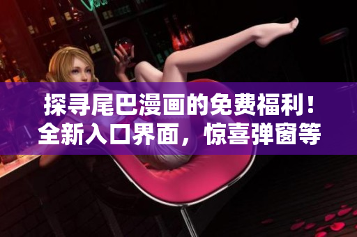探尋尾巴漫畫的免費(fèi)福利！全新入口界面，驚喜彈窗等你來探索！