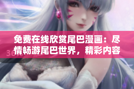 免費(fèi)在線欣賞尾巴漫畫：盡情暢游尾巴世界，精彩內(nèi)容盡收眼底