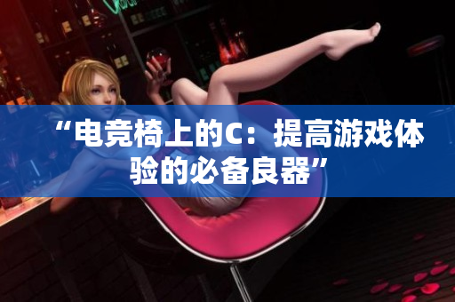 “電競椅上的C：提高游戲體驗的必備良器”