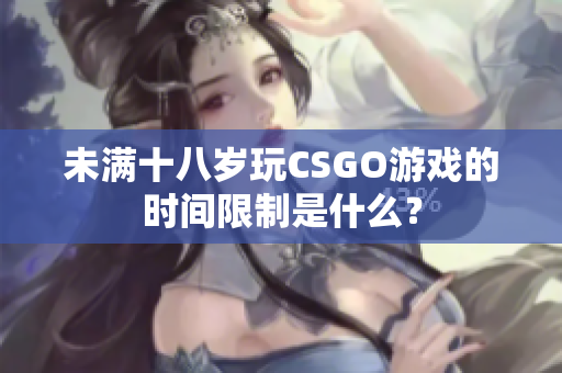 未滿十八歲玩CSGO游戲的時間限制是什么？