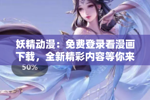 妖精動漫：免費登錄看漫畫下載，全新精彩內(nèi)容等你來探索
