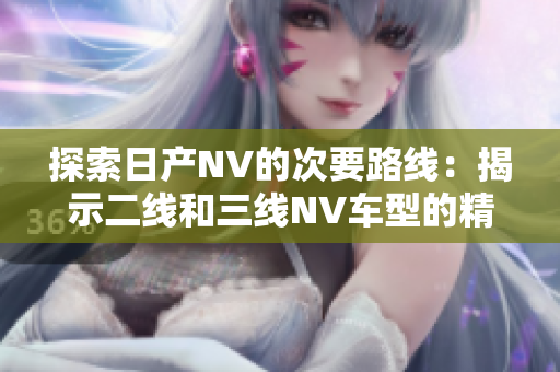 探索日產(chǎn)NV的次要路線：揭示二線和三線NV車型的精彩之處