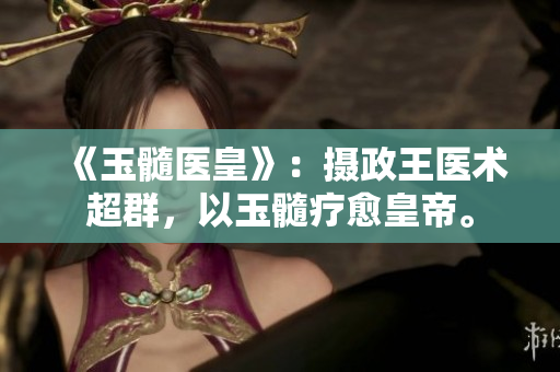 《玉髓醫(yī)皇》：攝政王醫(yī)術(shù)超群，以玉髓療愈皇帝。