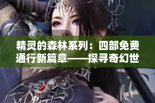 精靈的森林系列：四部免費通行新篇章——探尋奇幻世界的神秘旅程