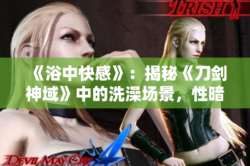 《浴中快感》：揭秘《刀劍神域》中的洗澡場景，性暗示與故事意義解析