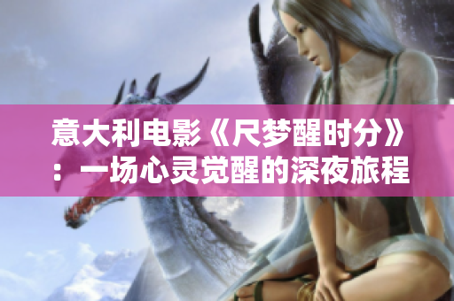 意大利電影《尺夢醒時分》：一場心靈覺醒的深夜旅程