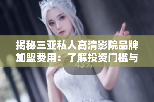 揭秘三亞私人高清影院品牌加盟費(fèi)用：了解投資門(mén)檻與回報(bào)前景