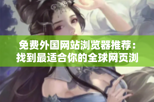 免費外國網(wǎng)站瀏覽器推薦：找到最適合你的全球網(wǎng)頁瀏覽工具