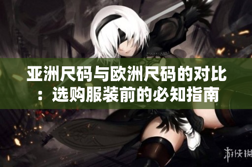 亞洲尺碼與歐洲尺碼的對比：選購服裝前的必知指南
