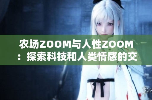 農(nóng)場ZOOM與人性ZOOM：探索科技和人類情感的交匯