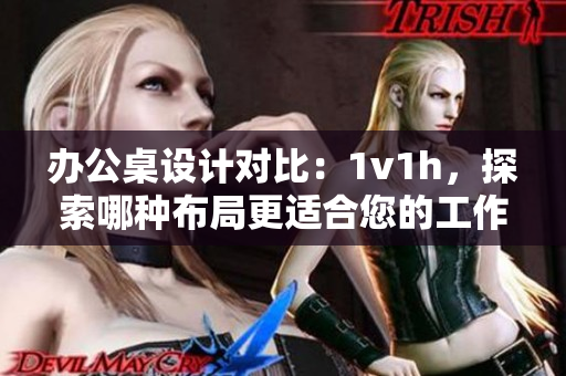 辦公桌設(shè)計(jì)對(duì)比：1v1h，探索哪種布局更適合您的工作需求