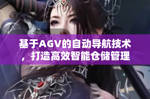 基于AGV的自動(dòng)導(dǎo)航技術(shù)，打造高效智能倉(cāng)儲(chǔ)管理