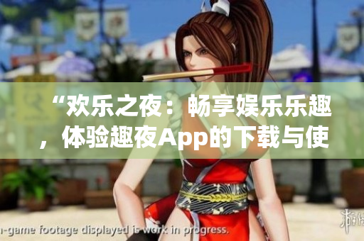 “歡樂之夜：暢享娛樂樂趣，體驗趣夜App的下載與使用”