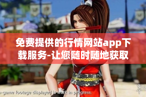 免費(fèi)提供的行情網(wǎng)站app下載服務(wù)-讓您隨時(shí)隨地獲取最新行情