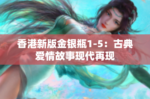香港新版金銀瓶1-5：古典愛情故事現(xiàn)代再現(xiàn)