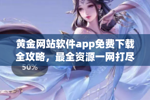 黃金網站軟件app免費下載全攻略，最全資源一網打盡