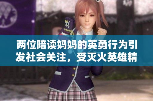 兩位陪讀媽媽的英勇行為引發(fā)社會(huì)關(guān)注，受滅火英雄精神啟發(fā)