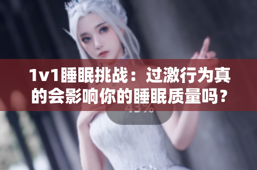 1v1睡眠挑戰(zhàn)：過激行為真的會影響你的睡眠質量嗎？