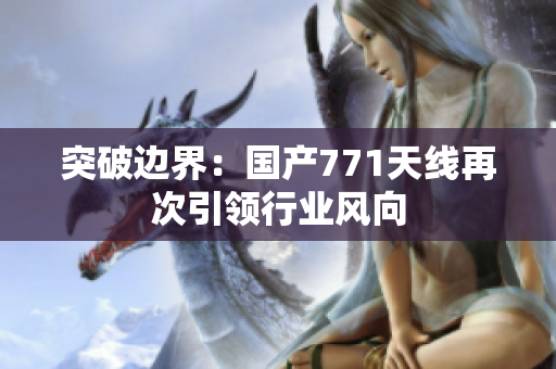 突破邊界：國產(chǎn)771天線再次引領(lǐng)行業(yè)風向
