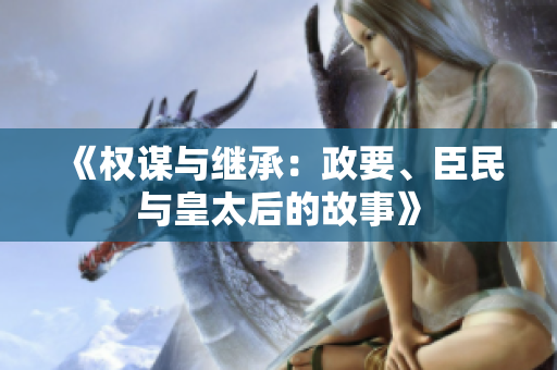 《權(quán)謀與繼承：政要、臣民與皇太后的故事》