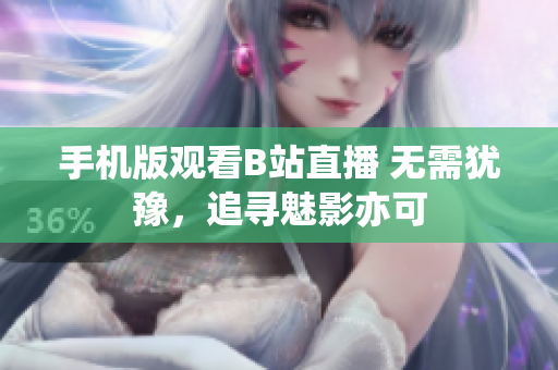 手機(jī)版觀看B站直播 無需猶豫，追尋魅影亦可