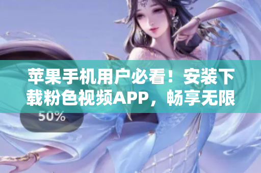 蘋果手機用戶必看！安裝下載粉色視頻APP，暢享無限精彩影片！
