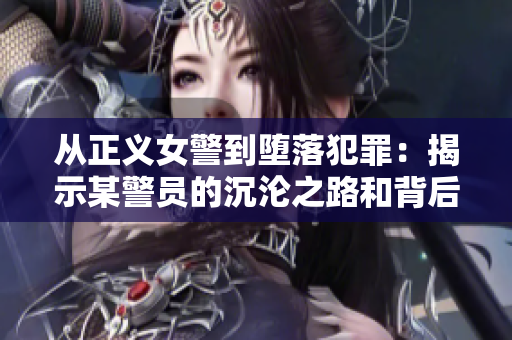 從正義女警到墮落犯罪：揭示某警員的沉淪之路和背后隱藏的秘密