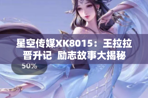 星空傳媒XK8015：王拉拉晉升記  勵志故事大揭秘