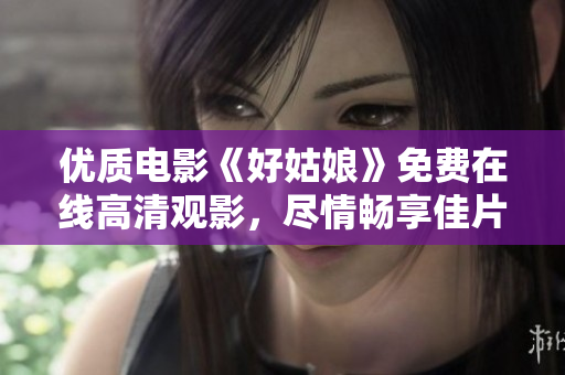 優(yōu)質(zhì)電影《好姑娘》免費(fèi)在線高清觀影，盡情暢享佳片！