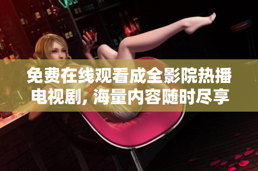 免費(fèi)在線觀看成全影院熱播電視劇, 海量內(nèi)容隨時(shí)盡享