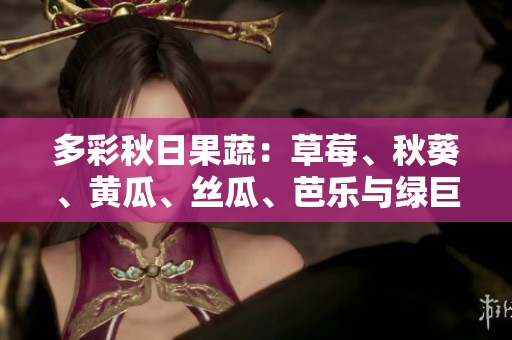 多彩秋日果蔬：草莓、秋葵、黃瓜、絲瓜、芭樂與綠巨人的飲食新趨勢(shì)