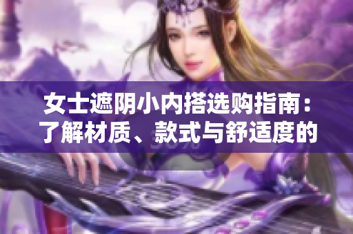 女士遮陰小內(nèi)搭選購指南：了解材質(zhì)、款式與舒適度的關(guān)鍵要素