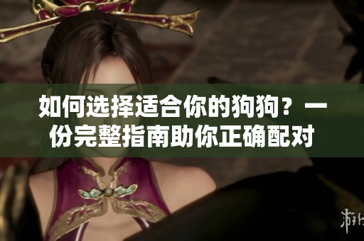 如何選擇適合你的狗狗？一份完整指南助你正確配對