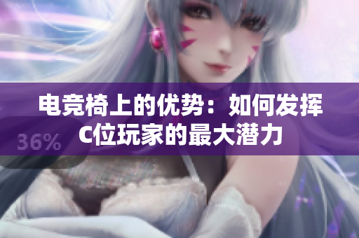 電競椅上的優(yōu)勢：如何發(fā)揮C位玩家的最大潛力