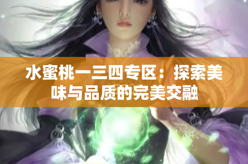 水蜜桃一三四專區(qū)：探索美味與品質(zhì)的完美交融