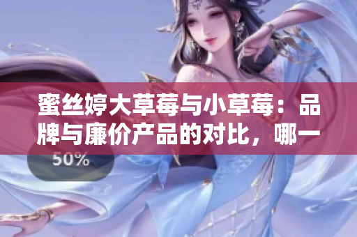 蜜絲婷大草莓與小草莓：品牌與廉價產(chǎn)品的對比，哪一個更適合您？