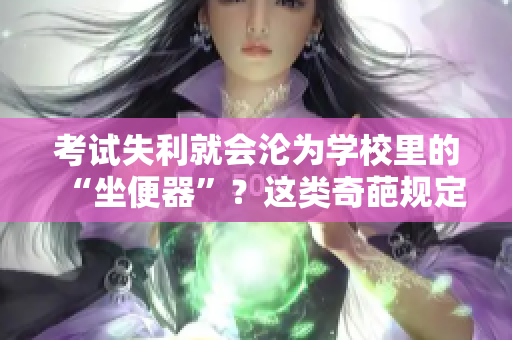 考試失利就會淪為學(xué)校里的“坐便器”？這類奇葩規(guī)定引發(fā)學(xué)生與家長的不滿和質(zhì)疑。