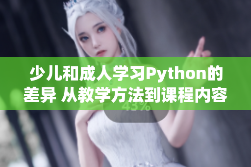 少兒和成人學(xué)習(xí)Python的差異 從教學(xué)方法到課程內(nèi)容的深度