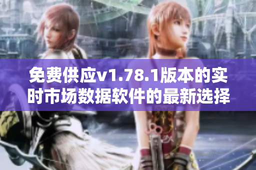 免費(fèi)供應(yīng)v1.78.1版本的實(shí)時(shí)市場(chǎng)數(shù)據(jù)軟件的最新選擇