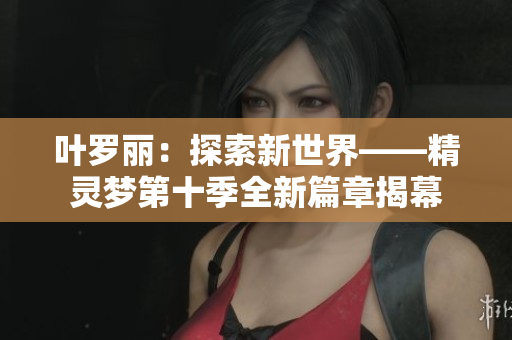 葉羅麗：探索新世界——精靈夢(mèng)第十季全新篇章揭幕