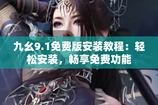 九幺9.1免費版安裝教程：輕松安裝，暢享免費功能