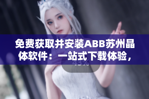 免費獲取并安裝ABB蘇州晶體軟件：一站式下載體驗，輕松搞定！