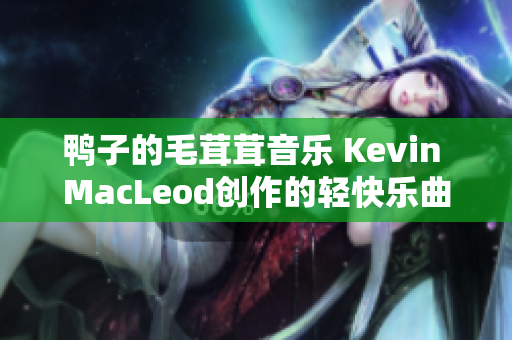 鴨子的毛茸茸音樂 Kevin MacLeod創(chuàng)作的輕快樂曲
