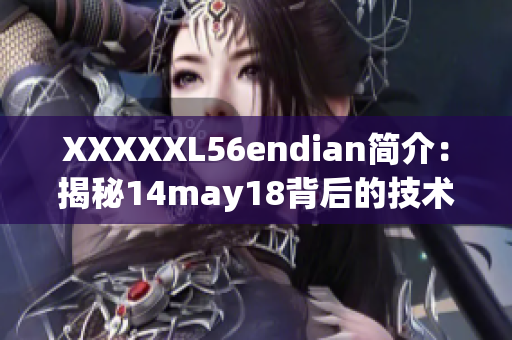 XXXXXL56endian簡(jiǎn)介：揭秘14may18背后的技術(shù)巨頭