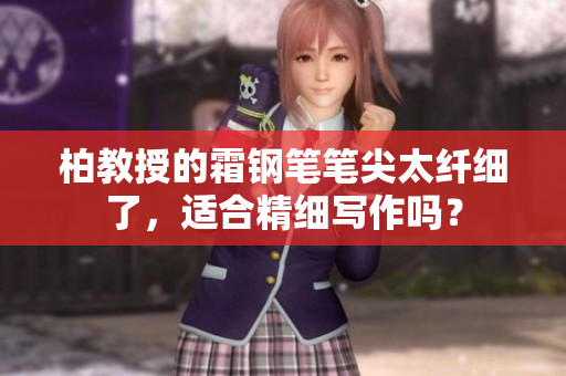 柏教授的霜鋼筆筆尖太纖細了，適合精細寫作嗎？